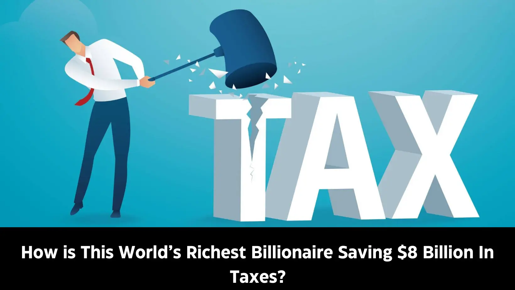 How is This World’s Richest Billionaire Saving $8 billion in Taxes?